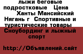 лыжи беговые подростковые › Цена ­ 3 000 - Ханты-Мансийский, Нягань г. Спортивные и туристические товары » Сноубординг и лыжный спорт   